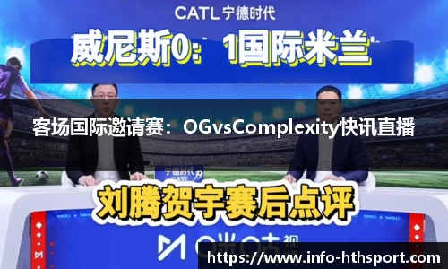 客场国际邀请赛：OGvsComplexity快讯直播