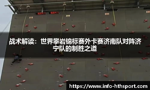 战术解读：世界攀岩锦标赛外卡赛济南队对阵济宁队的制胜之道